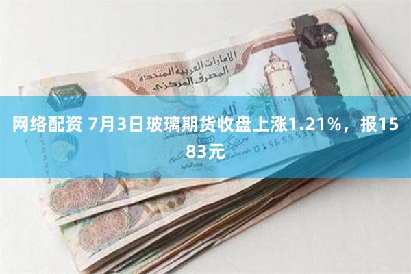 网络配资 7月3日玻璃期货收盘上涨1.21%，报1583元