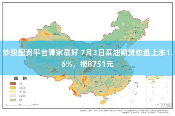 炒股配资平台哪家最好 7月3日菜油期货收盘上涨1.6%，报8751元