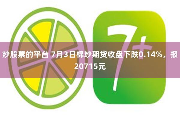 炒股票的平台 7月3日棉纱期货收盘下跌0.14%，报20715元