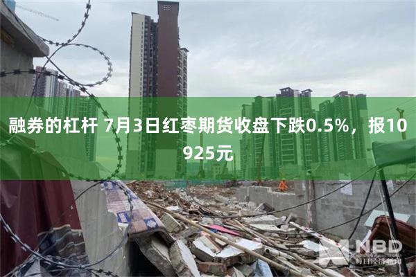 融券的杠杆 7月3日红枣期货收盘下跌0.5%，报10925元