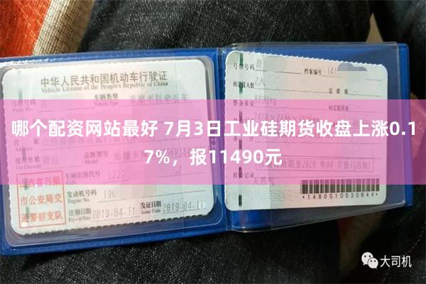 哪个配资网站最好 7月3日工业硅期货收盘上涨0.17%，报11490元