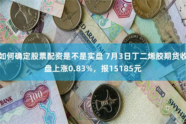 如何确定股票配资是不是实盘 7月3日丁二烯胶期货收盘上涨0.83%，报15185元