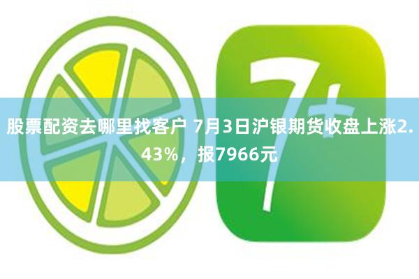 股票配资去哪里找客户 7月3日沪银期货收盘上涨2.43%，报7966元