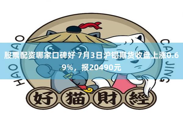 股票配资哪家口碑好 7月3日沪铝期货收盘上涨0.69%，报20490元