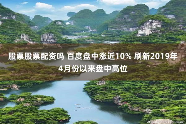 股票股票配资吗 百度盘中涨近10% 刷新2019年4月份以来盘中高位