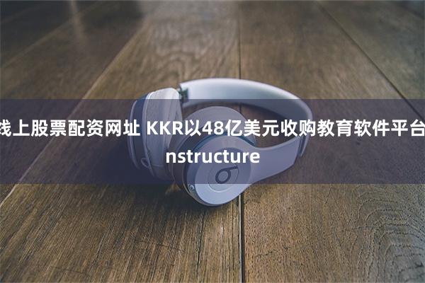 线上股票配资网址 KKR以48亿美元收购教育软件平台Instructure