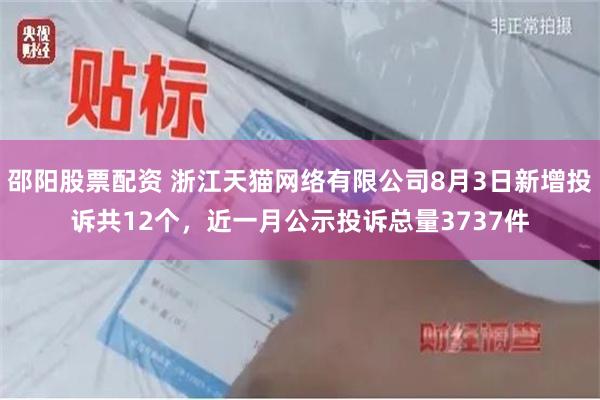 邵阳股票配资 浙江天猫网络有限公司8月3日新增投诉共12个，近一月公示投诉总量3737件