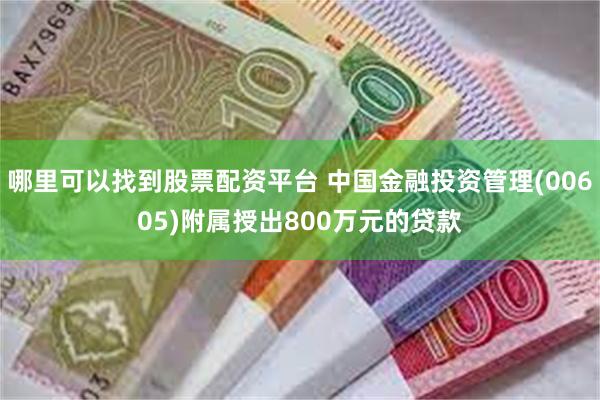 哪里可以找到股票配资平台 中国金融投资管理(00605)附属授出800万元的贷款