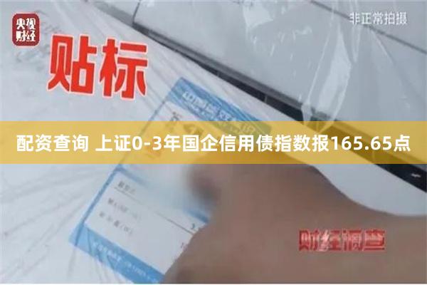 配资查询 上证0-3年国企信用债指数报165.65点