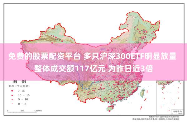 免费的股票配资平台 多只沪深300ETF明显放量 整体成交额117亿元 为昨日近3倍