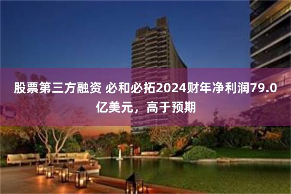 股票第三方融资 必和必拓2024财年净利润79.0亿美元，高于预期