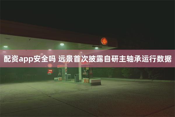 配资app安全吗 远景首次披露自研主轴承运行数据