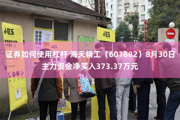 证券如何使用杠杆 海天精工（601882）8月30日主力资金净买入373.37万元