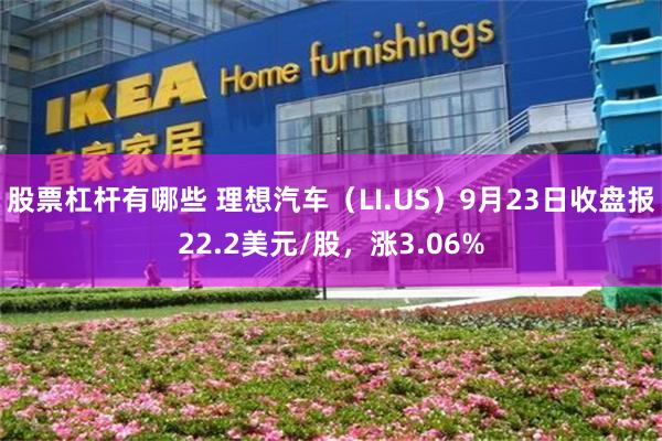 股票杠杆有哪些 理想汽车（LI.US）9月23日收盘报22.2美元/股，涨3.06%