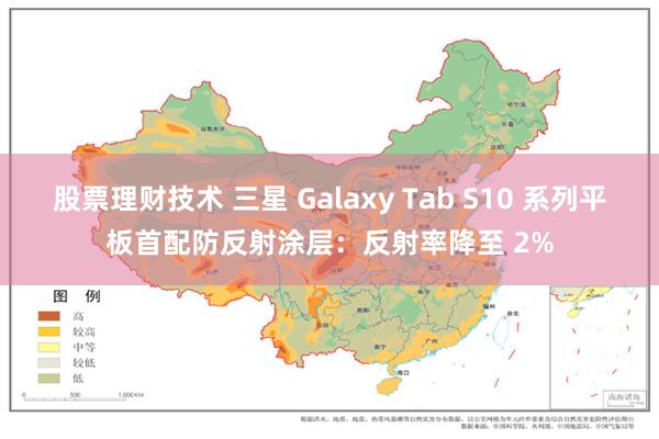 股票理财技术 三星 Galaxy Tab S10 系列平板首配防反射涂层：反射率降至 2%