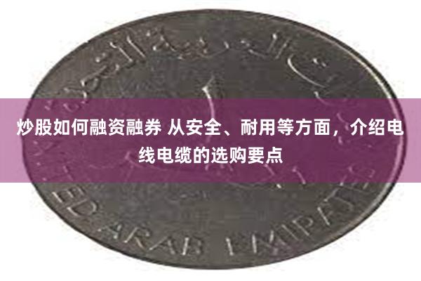 炒股如何融资融券 从安全、耐用等方面，介绍电线电缆的选购要点