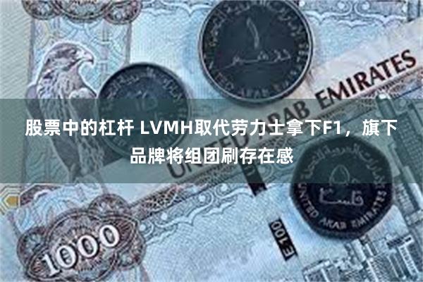 股票中的杠杆 LVMH取代劳力士拿下F1，旗下品牌将组团刷存在感