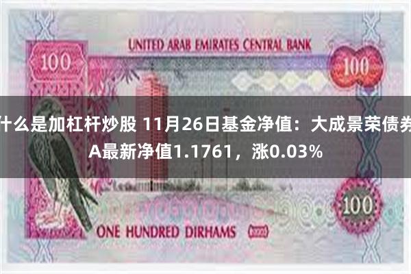 什么是加杠杆炒股 11月26日基金净值：大成景荣债券A最新净值1.1761，涨0.03%