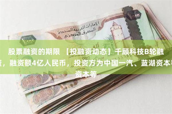 股票融资的期限 【投融资动态】千顾科技B轮融资，融资额4亿人民币，投资方为中国一汽、蓝湖资本等