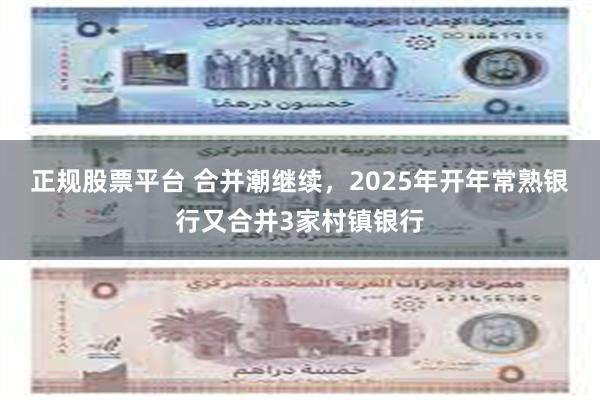 正规股票平台 合并潮继续，2025年开年常熟银行又合并3家村镇银行