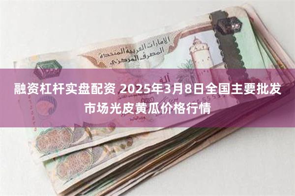 融资杠杆实盘配资 2025年3月8日全国主要批发市场光皮黄瓜价格行情