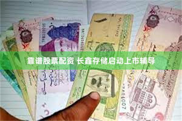 靠谱股票配资 长鑫存储启动上市辅导